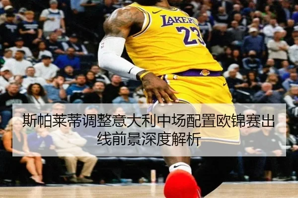 斯帕莱蒂调整意大利中场配置欧锦赛出线前景深度解析